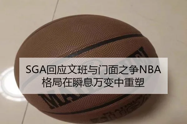 SGA回应文班与门面之争NBA格局在瞬息万变中重塑 - biweisport